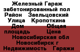 Железный Гараж, забетонированный пол › Район ­ Заельцовский › Улица ­ Кропоткина › Дом ­ 269/1 › Общая площадь ­ 18 › Цена ­ 1 500 - Новосибирская обл., Новосибирск г. Недвижимость » Гаражи   . Новосибирская обл.,Новосибирск г.